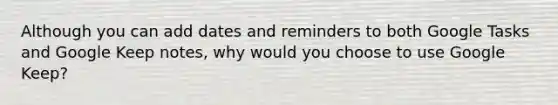 Although you can add dates and reminders to both Google Tasks and Google Keep notes, why would you choose to use Google Keep?