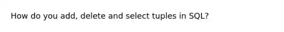 How do you add, delete and select tuples in SQL?