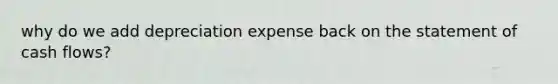 why do we add depreciation expense back on the statement of cash flows?