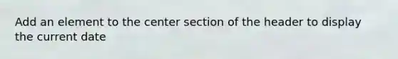 Add an element to the center section of the header to display the current date