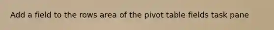 Add a field to the rows area of the pivot table fields task pane