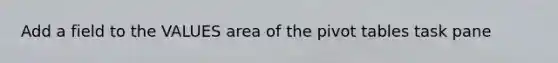 Add a field to the VALUES area of the pivot tables task pane