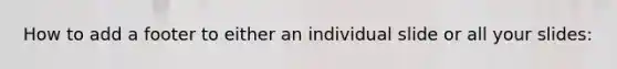 How to add a footer to either an individual slide or all your slides: