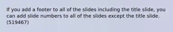 If you add a footer to all of the slides including the title slide, you can add slide numbers to all of the slides except the title slide. (519467)