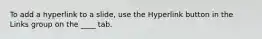 To add a hyperlink to a slide, use the Hyperlink button in the Links group on the ____ tab.