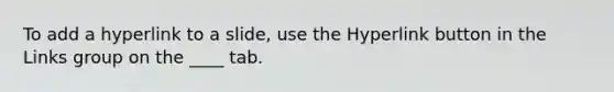 To add a hyperlink to a slide, use the Hyperlink button in the Links group on the ____ tab.