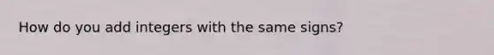 How do you add integers with the same signs?