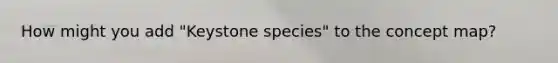 How might you add "Keystone species" to the concept map?