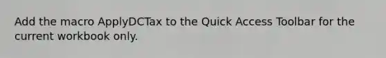 Add the macro ApplyDCTax to the Quick Access Toolbar for the current workbook only.