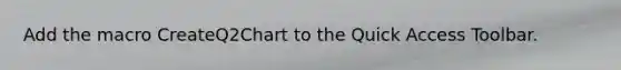 Add the macro CreateQ2Chart to the Quick Access Toolbar.