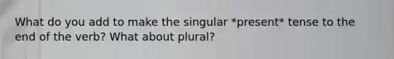 What do you add to make the singular *present* tense to the end of the verb? What about plural?