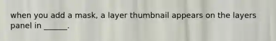 when you add a mask, a layer thumbnail appears on the layers panel in ______.