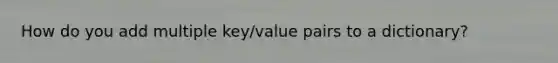 How do you add multiple key/value pairs to a dictionary?