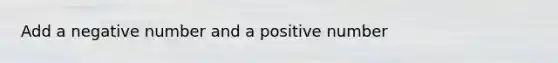 Add a negative number and a positive number