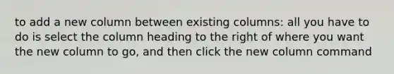 to add a new column between existing columns: all you have to do is select the column heading to the right of where you want the new column to go, and then click the new column command