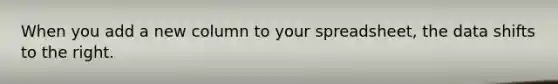 When you add a new column to your spreadsheet, the data shifts to the right.