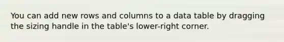 You can add new rows and columns to a data table by dragging the sizing handle in the table's lower-right corner.