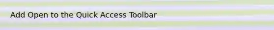 Add Open to the Quick Access Toolbar