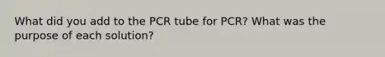 What did you add to the PCR tube for PCR? What was the purpose of each solution?