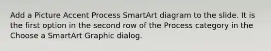 Add a Picture Accent Process SmartArt diagram to the slide. It is the first option in the second row of the Process category in the Choose a SmartArt Graphic dialog.