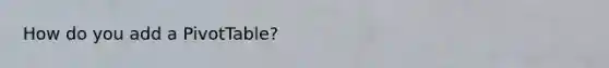 How do you add a PivotTable?