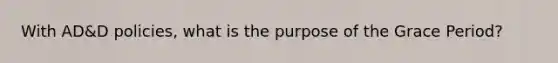 With AD&D policies, what is the purpose of the Grace Period?