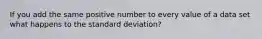 If you add the same positive number to every value of a data set what happens to the standard deviation?