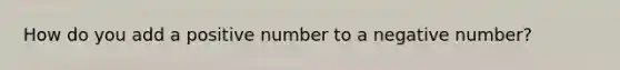 How do you add a positive number to a negative number?