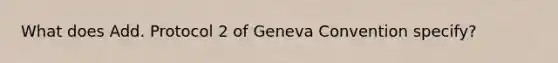 What does Add. Protocol 2 of Geneva Convention specify?