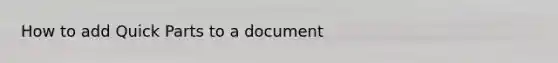 How to add Quick Parts to a document