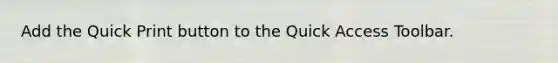 Add the Quick Print button to the Quick Access Toolbar.