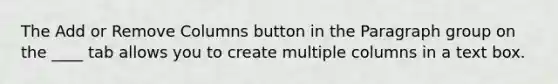 The Add or Remove Columns button in the Paragraph group on the ____ tab allows you to create multiple columns in a text box.