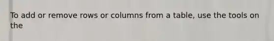 To add or remove rows or columns from a table, use the tools on the