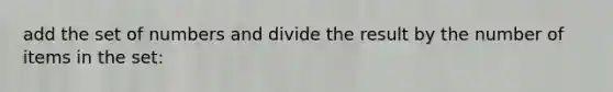 add the set of numbers and divide the result by the number of items in the set: