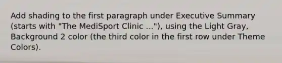 Add shading to the first paragraph under Executive Summary (starts with "The MediSport Clinic ..."), using the Light Gray, Background 2 color (the third color in the first row under Theme Colors).