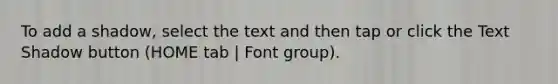 To add a shadow, select the text and then tap or click the Text Shadow button (HOME tab | Font group).