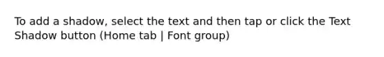 To add a shadow, select the text and then tap or click the Text Shadow button (Home tab | Font group)