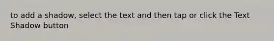to add a shadow, select the text and then tap or click the Text Shadow button