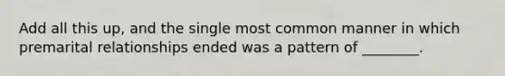 Add all this up, and the single most common manner in which premarital relationships ended was a pattern of ________.