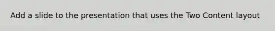 Add a slide to the presentation that uses the Two Content layout