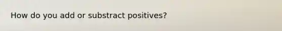 How do you add or substract positives?