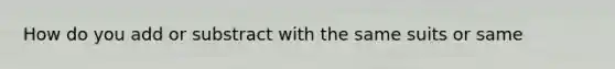 How do you add or substract with the same suits or same