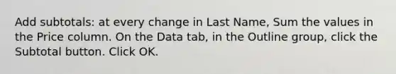 Add subtotals: at every change in Last Name, Sum the values in the Price column. On the Data tab, in the Outline group, click the Subtotal button. Click OK.