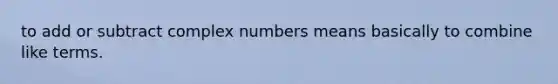 to add or subtract complex numbers means basically to combine like terms.