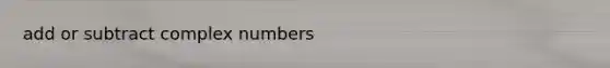 add or subtract complex numbers