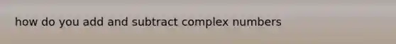 how do you add and subtract <a href='https://www.questionai.com/knowledge/k8du5ZvENc-complex-numbers' class='anchor-knowledge'>complex numbers</a>