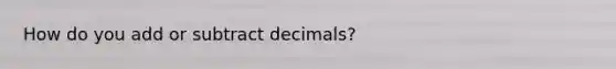 How do you add or subtract decimals?