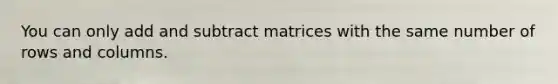 You can only add and subtract matrices with the same number of rows and columns.