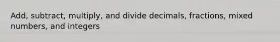 Add, subtract, multiply, and divide decimals, fractions, mixed numbers, and integers