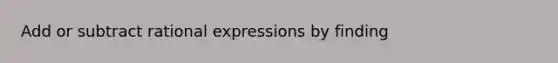 Add or subtract rational expressions by finding